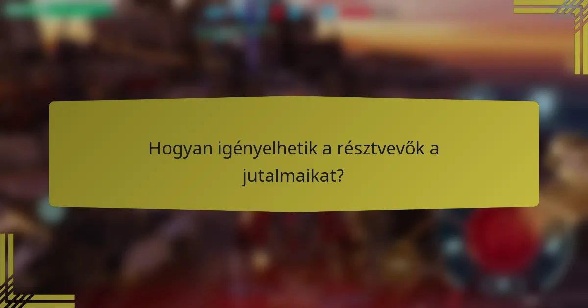Hogyan igényelhetik a résztvevők a jutalmaikat?