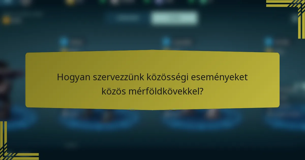 Hogyan szervezzünk közösségi eseményeket közös mérföldkövekkel?