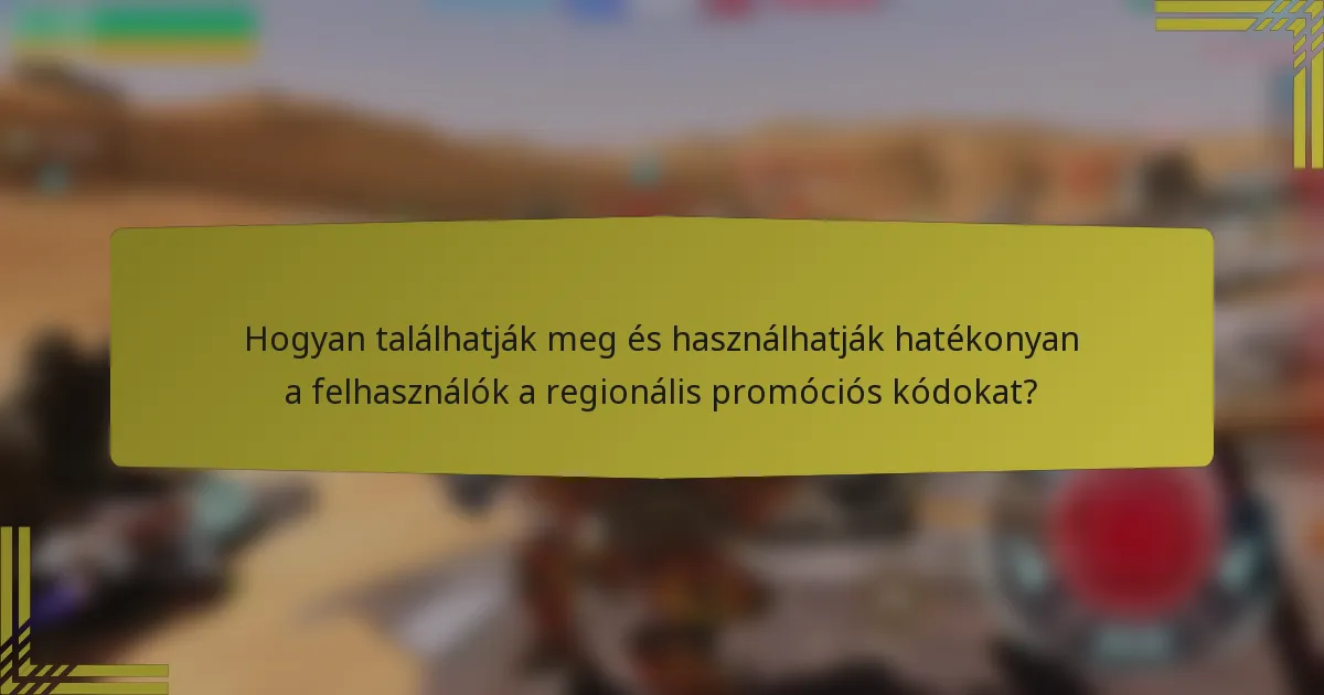 Hogyan találhatják meg és használhatják hatékonyan a felhasználók a regionális promóciós kódokat?