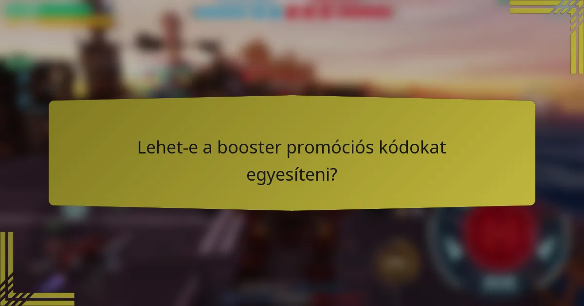 Lehet-e a booster promóciós kódokat egyesíteni?