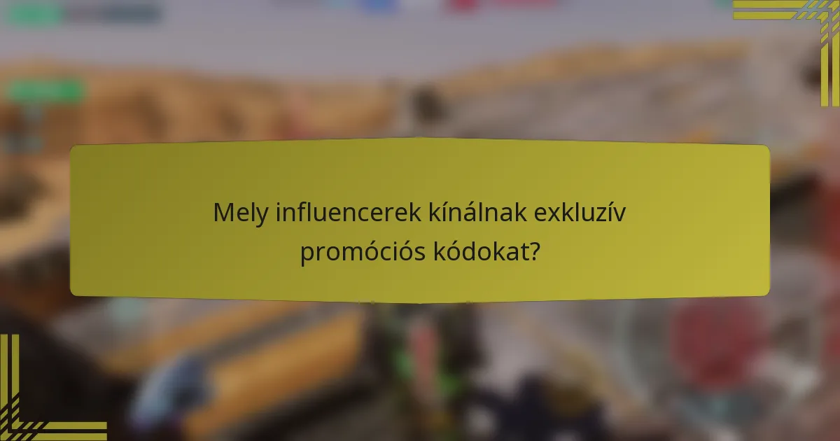 Mely influencerek kínálnak exkluzív promóciós kódokat?
