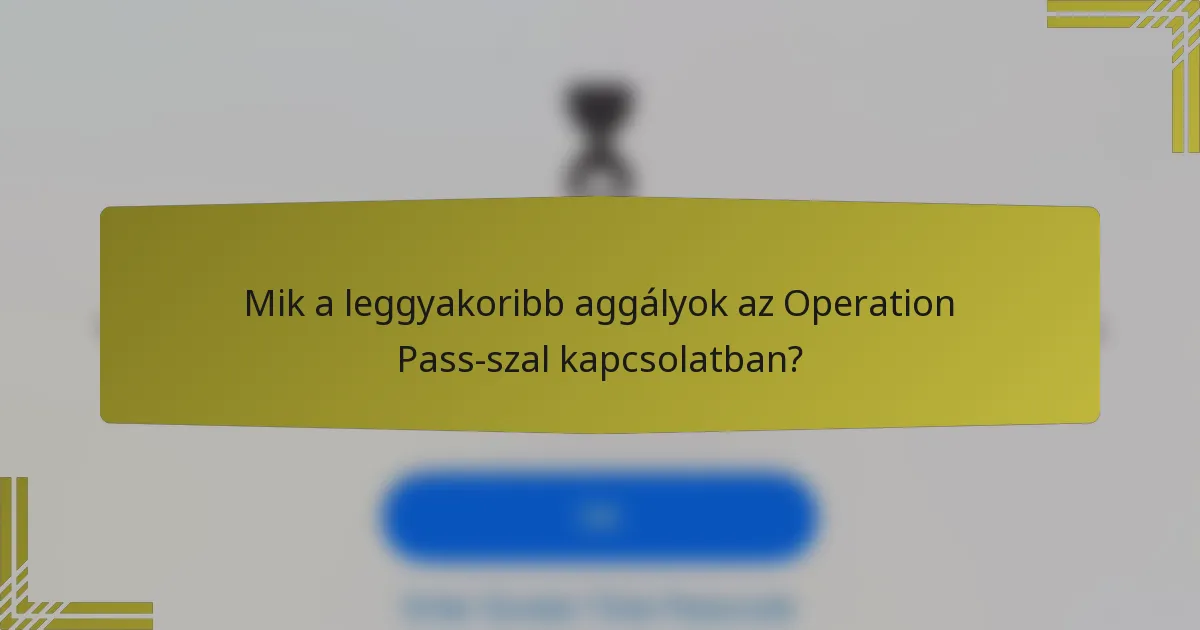 Mik a leggyakoribb aggályok az Operation Pass-szal kapcsolatban?
