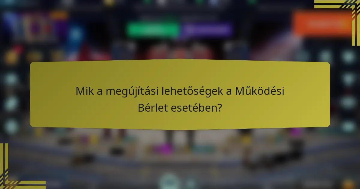 Mik a megújítási lehetőségek a Működési Bérlet esetében?