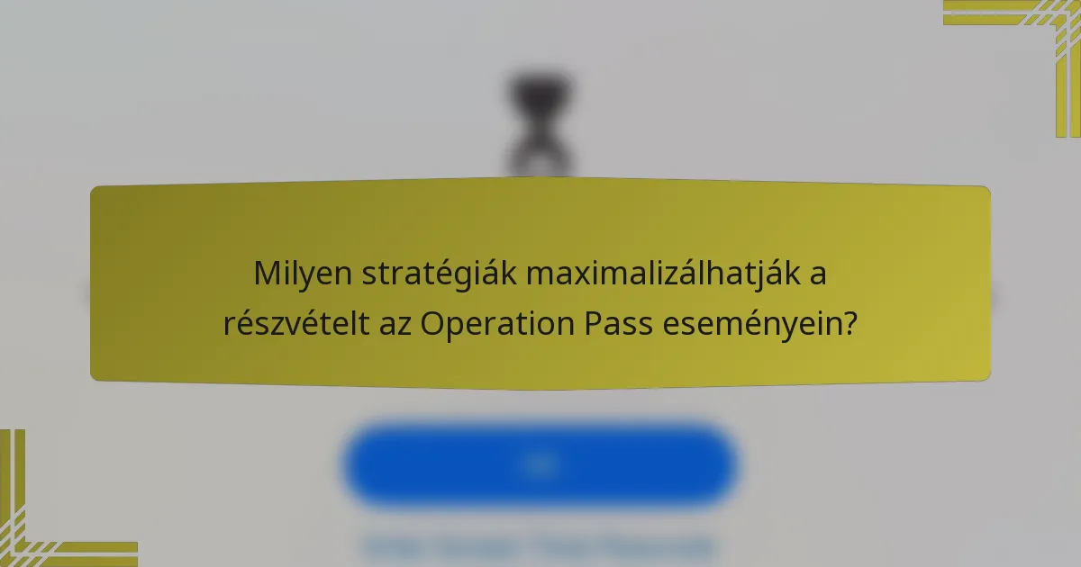 Milyen stratégiák maximalizálhatják a részvételt az Operation Pass eseményein?